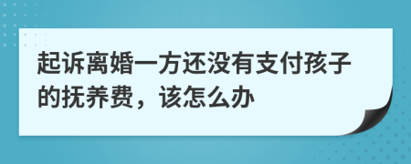 起诉离婚一方还没有支付孩子的抚养费，该怎么办