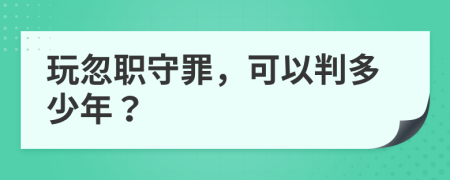 玩忽职守罪，可以判多少年？