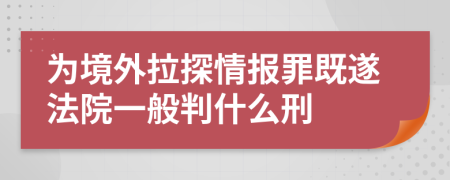 为境外拉探情报罪既遂法院一般判什么刑