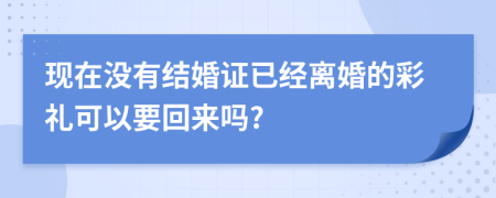 现在没有结婚证已经离婚的彩礼可以要回来吗?
