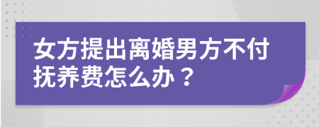 女方提出离婚男方不付抚养费怎么办？