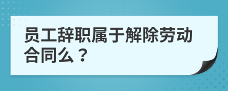 员工辞职属于解除劳动合同么？