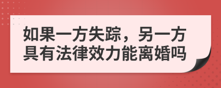 如果一方失踪，另一方具有法律效力能离婚吗
