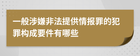 一般涉嫌非法提供情报罪的犯罪构成要件有哪些