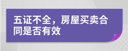 五证不全，房屋买卖合同是否有效