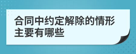 合同中约定解除的情形主要有哪些