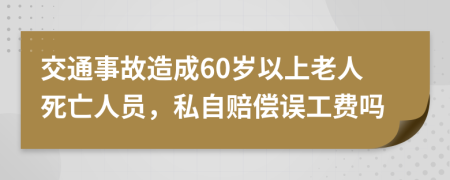 交通事故造成60岁以上老人死亡人员，私自赔偿误工费吗
