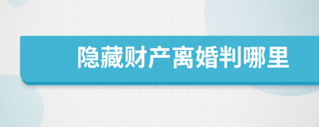 隐藏财产离婚判哪里