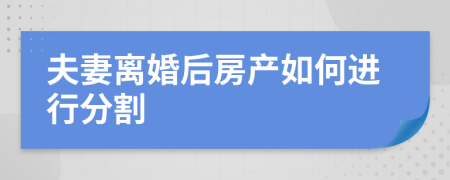 夫妻离婚后房产如何进行分割