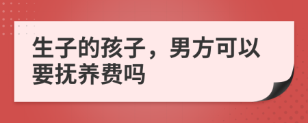 生子的孩子，男方可以要抚养费吗