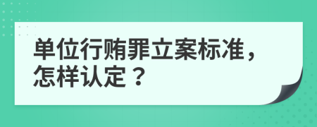 单位行贿罪立案标准，怎样认定？