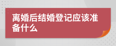 离婚后结婚登记应该准备什么