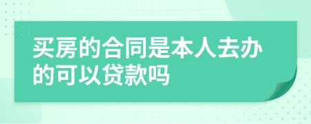 买房的合同是本人去办的可以贷款吗