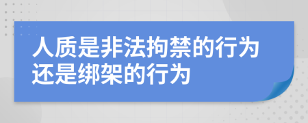 人质是非法拘禁的行为还是绑架的行为