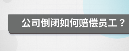 公司倒闭如何赔偿员工？