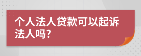 个人法人贷款可以起诉法人吗?