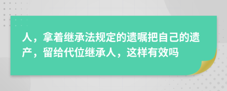 人，拿着继承法规定的遗嘱把自己的遗产，留给代位继承人，这样有效吗