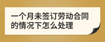 一个月未签订劳动合同的情况下怎么处理