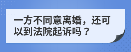 一方不同意离婚，还可以到法院起诉吗？