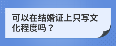 可以在结婚证上只写文化程度吗？