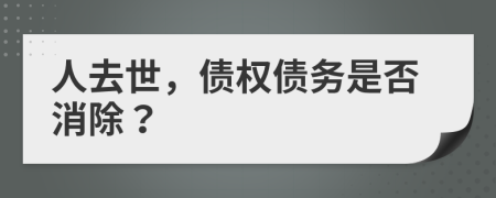 人去世，债权债务是否消除？