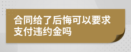 合同给了后悔可以要求支付违约金吗