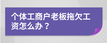 个体工商户老板拖欠工资怎么办？