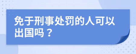 免于刑事处罚的人可以出国吗？