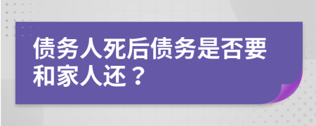 债务人死后债务是否要和家人还？