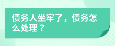 债务人坐牢了，债务怎么处理？