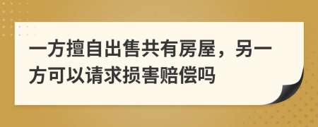 一方擅自出售共有房屋，另一方可以请求损害赔偿吗