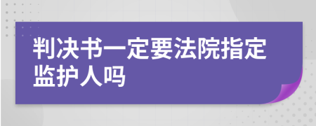 判决书一定要法院指定监护人吗