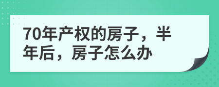 70年产权的房子，半年后，房子怎么办