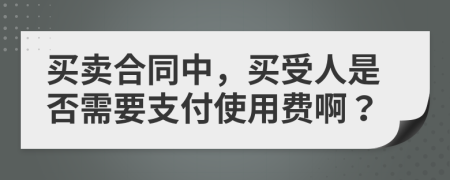 买卖合同中，买受人是否需要支付使用费啊？