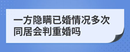 一方隐瞒已婚情况多次同居会判重婚吗