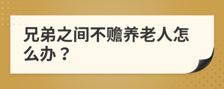 兄弟之间不赡养老人怎么办？