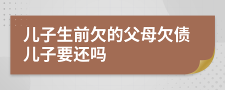 儿子生前欠的父母欠债儿子要还吗