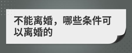 不能离婚，哪些条件可以离婚的