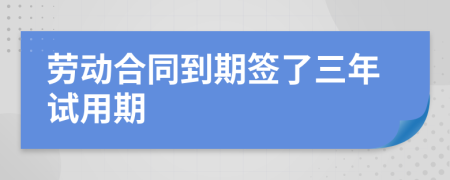 劳动合同到期签了三年试用期