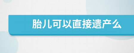 胎儿可以直接遗产么