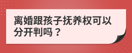 离婚跟孩子抚养权可以分开判吗？