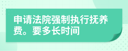 申请法院强制执行抚养费。要多长时间