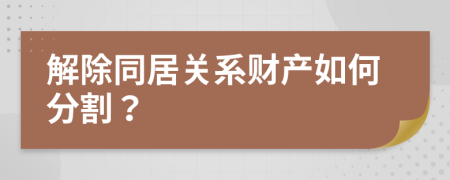 解除同居关系财产如何分割？