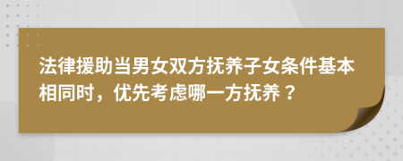 法律援助当男女双方抚养子女条件基本相同时，优先考虑哪一方抚养？