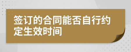 签订的合同能否自行约定生效时间