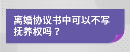 离婚协议书中可以不写抚养权吗？