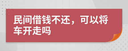 民间借钱不还，可以将车开走吗