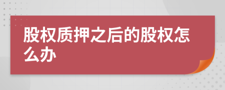 股权质押之后的股权怎么办