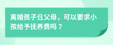 离婚孩子归父母，可以要求小孩给予抚养费吗？