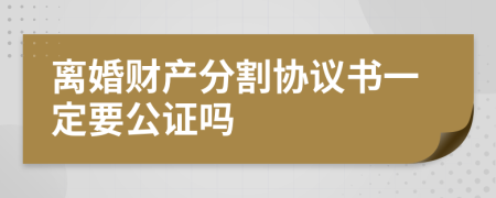 离婚财产分割协议书一定要公证吗